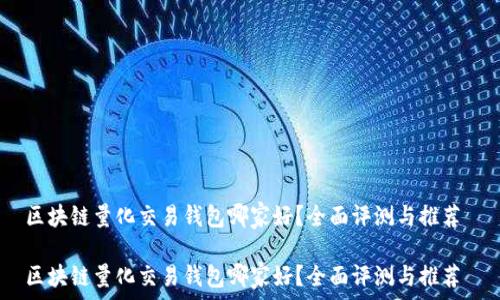  

区块链量化交易钱包哪家好？全面评测与推荐 

区块链量化交易钱包哪家好？全面评测与推荐