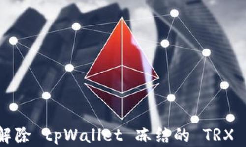 
如何解除 tpWallet 冻结的 TRX 资产？