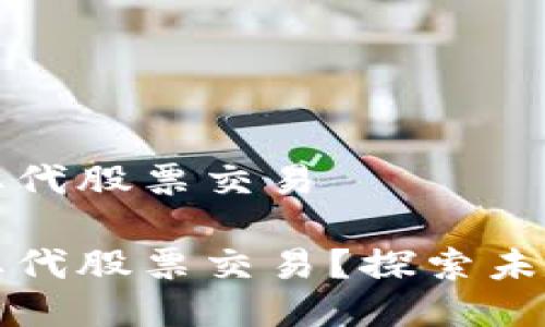 区块链能否取代股票交易

区块链能否取代股票交易？探索未来金融的革命