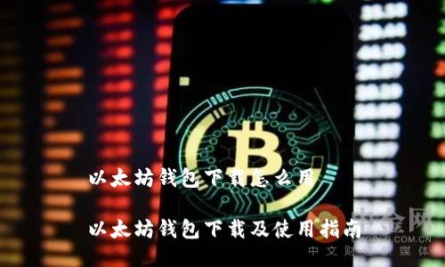 以太坊钱包下载怎么用

以太坊钱包下载及使用指南