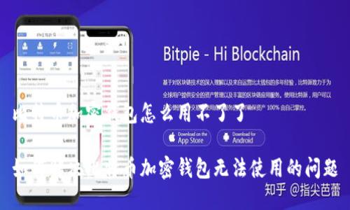 比特币加密钱包怎么用不了了

如何解决比特币加密钱包无法使用的问题