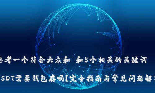 思考一个符合大众和 和5个相关的关键词

USDT需要钱包存吗？完全指南与常见问题解答