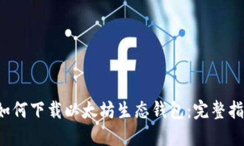  如何下载以太坊生态钱包：完整指南