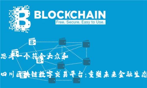 思考一个符合大众和
四川区块链数字交易平台:重塑未来金融生态