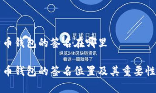 比特币钱包的签名在哪里

比特币钱包的签名位置及其重要性解析