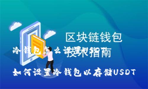 冷钱包怎么设置USDT
如何设置冷钱包以存储USDT
