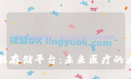 区块链基因数据存储平台:未来医疗的大数据处理方案