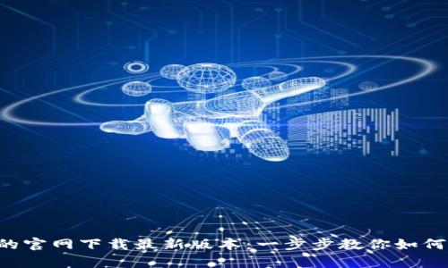  tpWallet的官网下载最新版本：一步步教你如何获取并安装