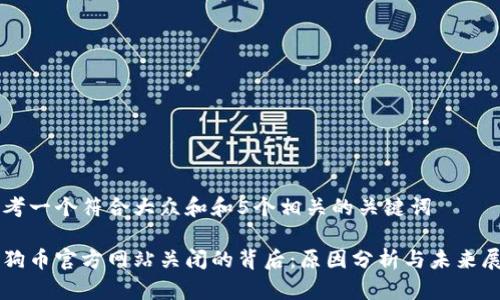 思考一个符合大众和和5个相关的关键词

狗狗币官方网站关闭的背后：原因分析与未来展望