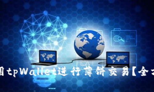 如何使用tpWallet进行薄饼交易？全方位指南