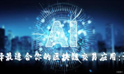 如何选择最适合你的区块链交易应用：详尽指南