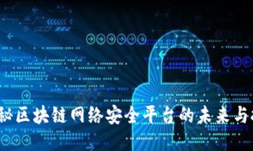  揭秘区块链网络安全平台的未来与挑战